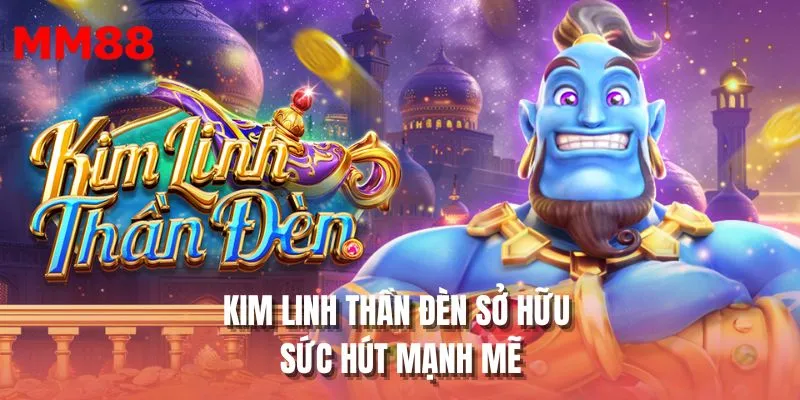 Kim Linh Thần Đèn sở hữu sức hút mạnh mẽ