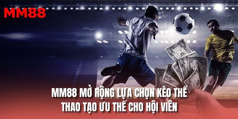 MM88 mở rộng lựa chọn kèo thể thao tạo ưu thế cho hội viên