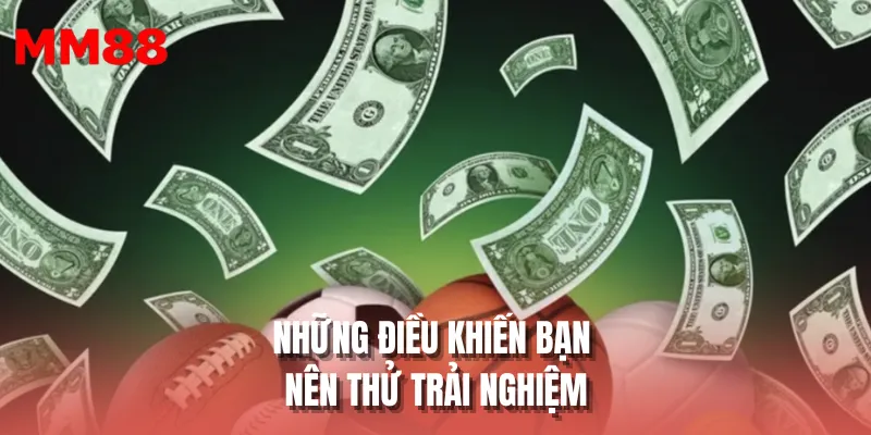 Những điều khiến bạn nên thử trải nghiệm